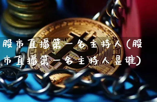 股市直播第一名主持人(股市直播第一名主持人是谁)_https://www.huakunhengjia.com_期货资讯_第1张