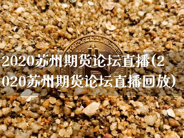 2020苏州期货论坛直播(2020苏州期货论坛直播回放)_https://www.huakunhengjia.com_期货资讯_第1张