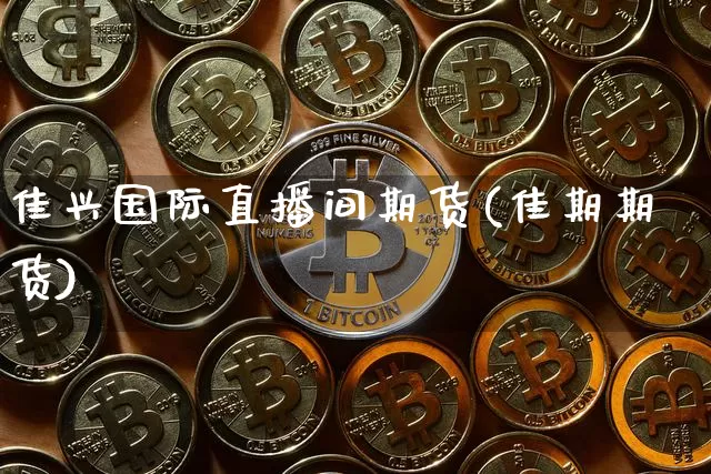 佳兴国际直播间期货(佳期期货)_https://www.huakunhengjia.com_股票资讯_第1张