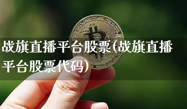战旗直播平台股票(战旗直播平台股票代码)_https://www.huakunhengjia.com_财经资讯_第1张