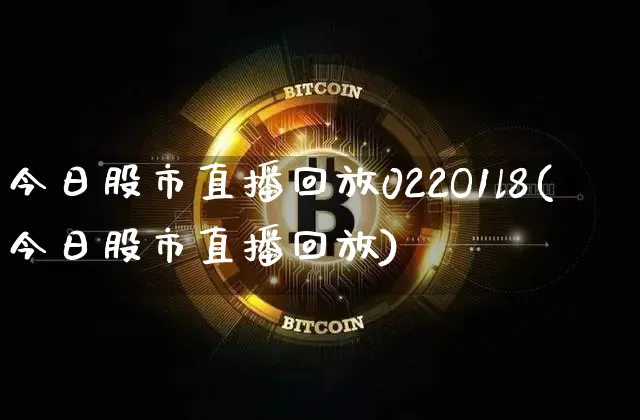 今日股市直播回放022O1l8(今日股市直播回放)_https://www.huakunhengjia.com_财经资讯_第1张