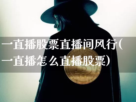 一直播股票直播间风行(一直播怎么直播股票)_https://www.huakunhengjia.com_期货资讯_第1张