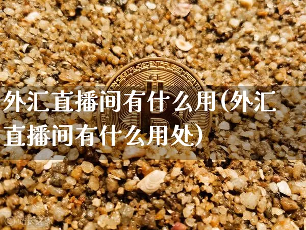 外汇直播间有什么用(外汇直播间有什么用处)_https://www.huakunhengjia.com_财经资讯_第1张