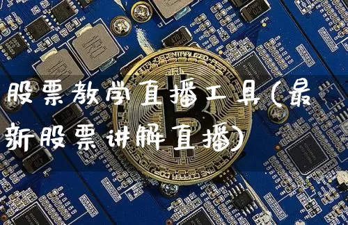 股票教学直播工具(最新股票讲解直播)_https://www.huakunhengjia.com_期货资讯_第1张