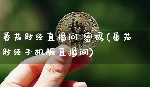 番茄财经直播间 密码(番茄财经手机版直播间)_https://www.huakunhengjia.com_财经资讯_第1张