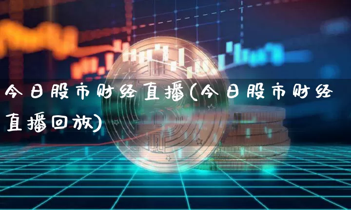 今日股市财经直播(今日股市财经直播回放)_https://www.huakunhengjia.com_金融资讯_第1张