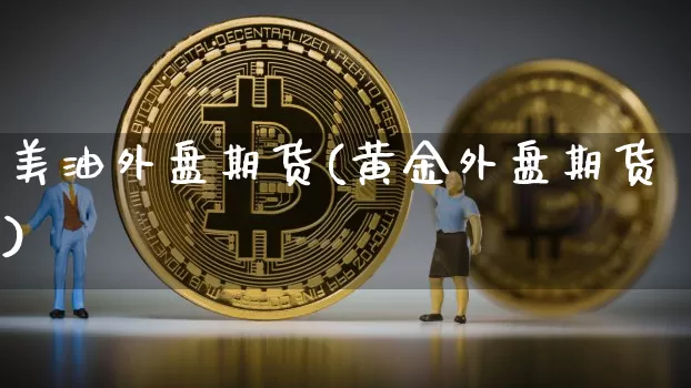 美油外盘期货(黄金外盘期货)_https://www.huakunhengjia.com_期货资讯_第1张