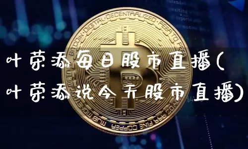 叶荣添每日股市直播(叶荣添说今天股市直播)_https://www.huakunhengjia.com_财经资讯_第1张