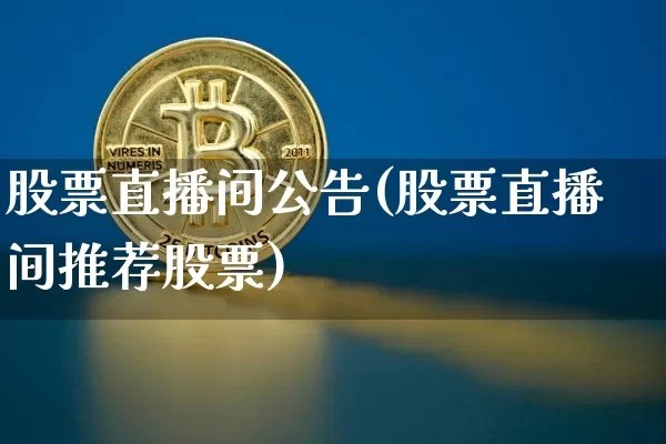 股票直播间公告(股票直播间推荐股票)_https://www.huakunhengjia.com_期货资讯_第1张