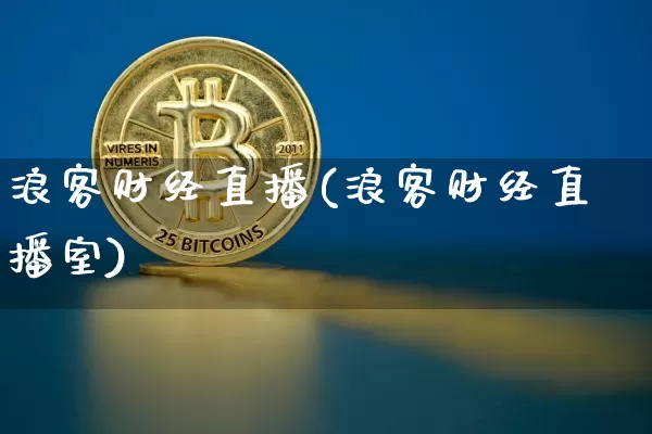 浪客财经直播(浪客财经直播室)_https://www.huakunhengjia.com_财经资讯_第1张