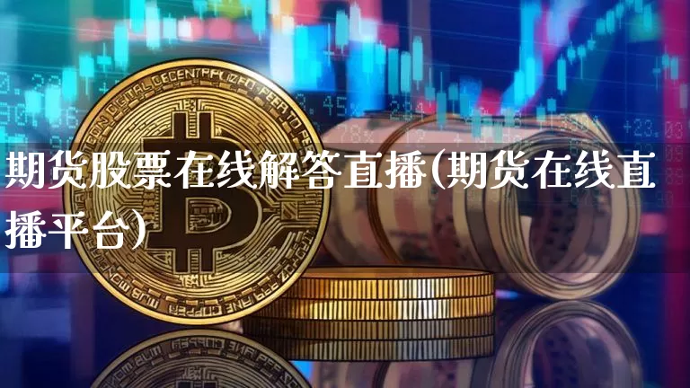 期货股票在线解答直播(期货在线直播平台)_https://www.huakunhengjia.com_期货资讯_第1张
