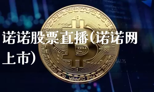 诺诺股票直播(诺诺网上市)_https://www.huakunhengjia.com_股票资讯_第1张