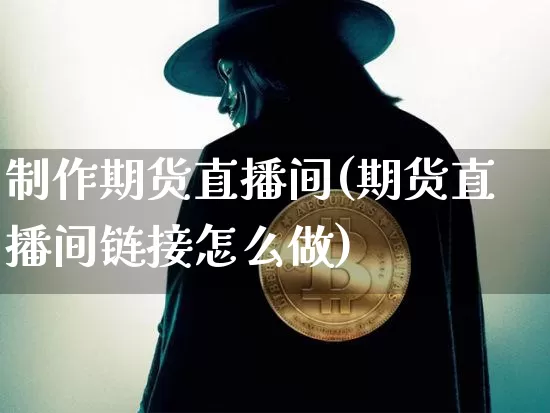 制作期货直播间(期货直播间链接怎么做)_https://www.huakunhengjia.com_股票资讯_第1张