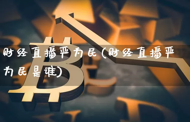财经直播严为民(财经直播严为民是谁)_https://www.huakunhengjia.com_期货资讯_第1张