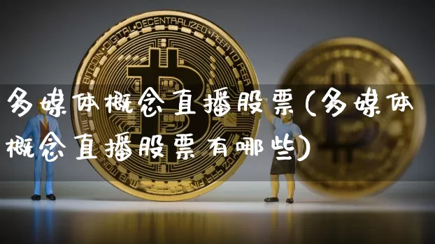 多媒体概念直播股票(多媒体概念直播股票有哪些)_https://www.huakunhengjia.com_期货资讯_第1张