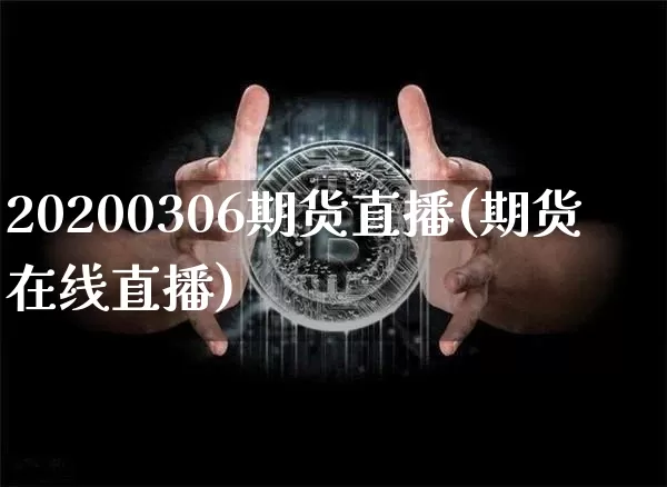 20200306期货直播(期货在线直播)_https://www.huakunhengjia.com_期货资讯_第1张