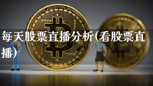 每天股票直播分析(看股票直播)_https://www.huakunhengjia.com_股票资讯_第1张