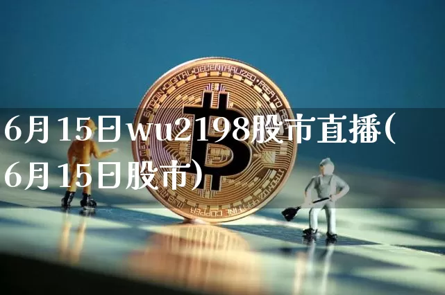 6月15日wu2198股市直播(6月15日股市)_https://www.huakunhengjia.com_期货资讯_第1张