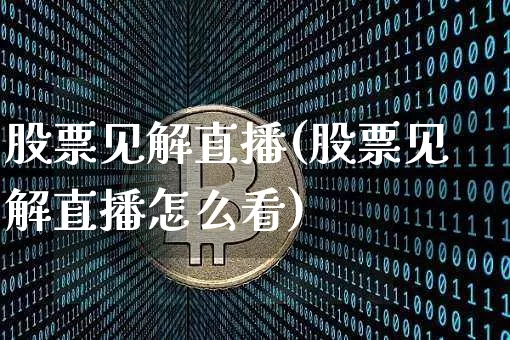 股票见解直播(股票见解直播怎么看)_https://www.huakunhengjia.com_股票资讯_第1张