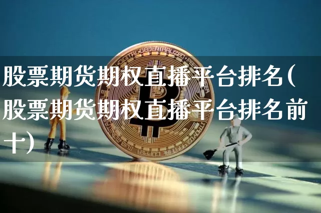 股票期货期权直播平台排名(股票期货期权直播平台排名前十)_https://www.huakunhengjia.com_期货资讯_第1张