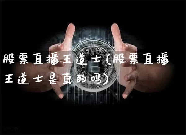 股票直播王道士(股票直播王道士是真的吗)_https://www.huakunhengjia.com_财经资讯_第1张