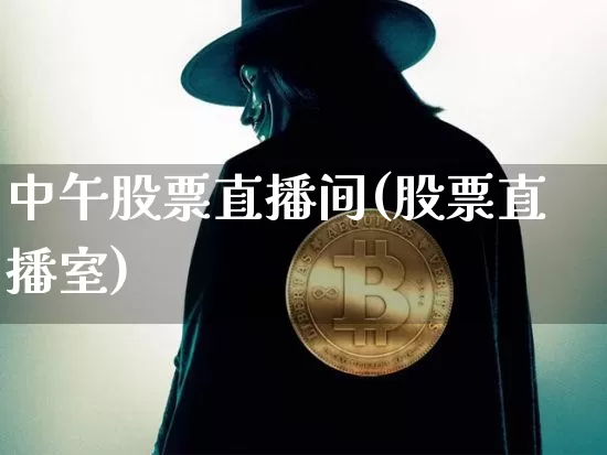 中午股票直播间(股票直播室)_https://www.huakunhengjia.com_金融资讯_第1张