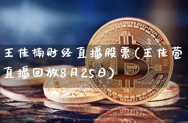 王佳楠财经直播股票(王佳萱直播回放8月25日)_https://www.huakunhengjia.com_期货资讯_第1张