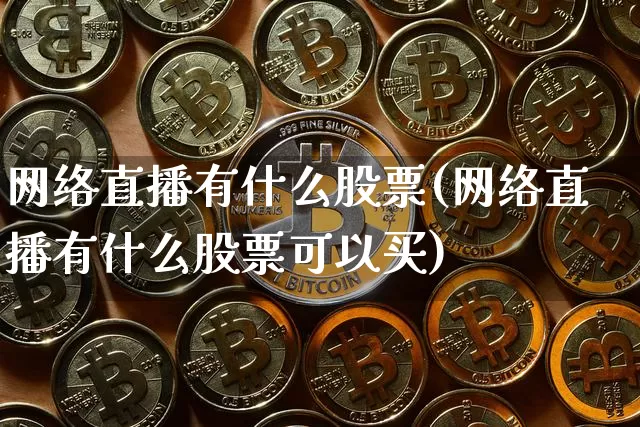网络直播有什么股票(网络直播有什么股票可以买)_https://www.huakunhengjia.com_期货资讯_第1张