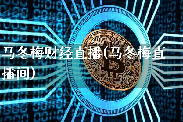马冬梅财经直播(马冬梅直播间)_https://www.huakunhengjia.com_财经资讯_第1张