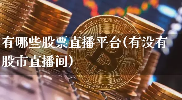 有哪些股票直播平台(有没有股市直播间)_https://www.huakunhengjia.com_财经资讯_第1张