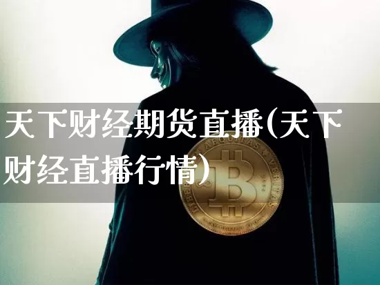 天下财经期货直播(天下财经直播行情)_https://www.huakunhengjia.com_财经资讯_第1张