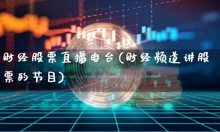 财经股票直播电台(财经频道讲股票的节目)_https://www.huakunhengjia.com_股票资讯_第1张
