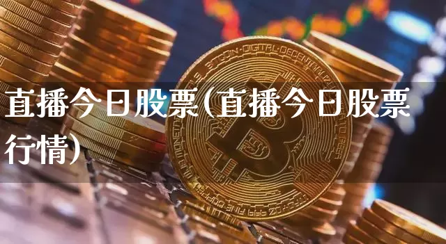 直播今日股票(直播今日股票行情)_https://www.huakunhengjia.com_金融资讯_第1张