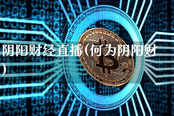 阴阳财经直播(何为阴阳财)_https://www.huakunhengjia.com_股票资讯_第1张