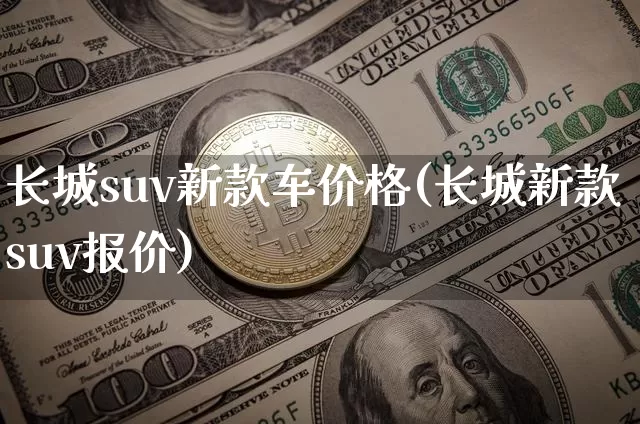 长城suv新款车价格(长城新款suv报价)_https://www.huakunhengjia.com_金融资讯_第1张