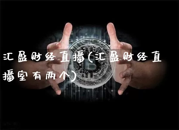 汇盈财经直播(汇盈财经直播室有两个)_https://www.huakunhengjia.com_财经资讯_第1张