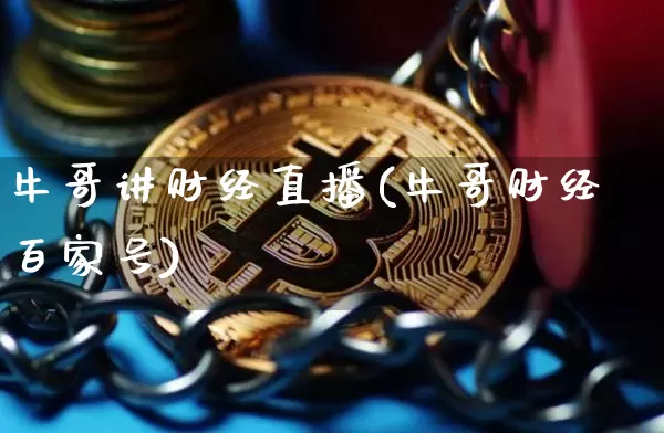 牛哥讲财经直播(牛哥财经百家号)_https://www.huakunhengjia.com_财经资讯_第1张