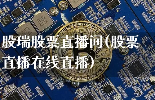 股瑞股票直播间(股票直播在线直播)_https://www.huakunhengjia.com_金融资讯_第1张