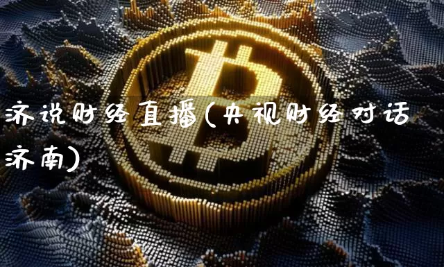 济说财经直播(央视财经对话济南)_https://www.huakunhengjia.com_金融资讯_第1张