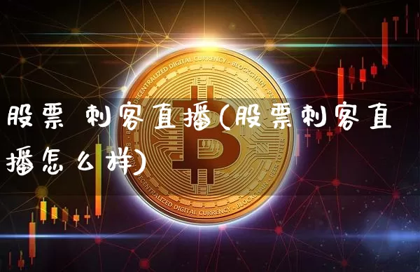 股票 刺客直播(股票刺客直播怎么样)_https://www.huakunhengjia.com_财经资讯_第1张