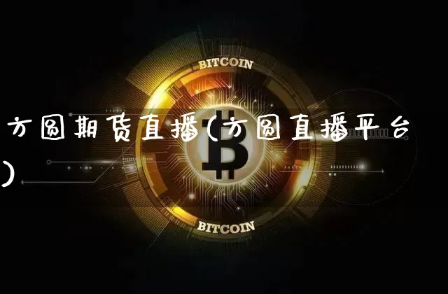 方圆期货直播(方圆直播平台)_https://www.huakunhengjia.com_期货资讯_第1张