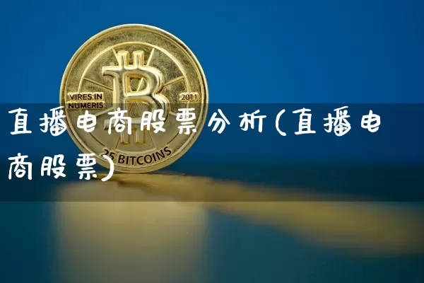 直播电商股票分析(直播电商股票)_https://www.huakunhengjia.com_金融资讯_第1张