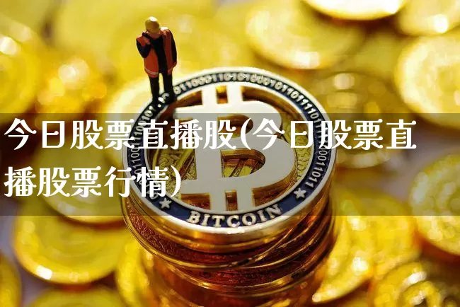 今日股票直播股(今日股票直播股票行情)_https://www.huakunhengjia.com_财经资讯_第1张