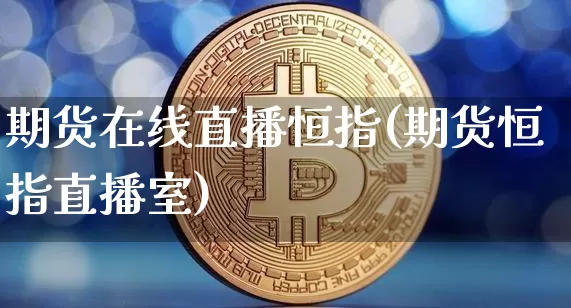 期货在线直播恒指(期货恒指直播室)_https://www.huakunhengjia.com_期货资讯_第1张