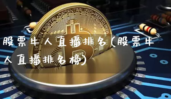 股票牛人直播排名(股票牛人直播排名榜)_https://www.huakunhengjia.com_金融资讯_第1张
