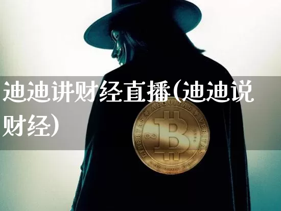 迪迪讲财经直播(迪迪说财经)_https://www.huakunhengjia.com_股票资讯_第1张