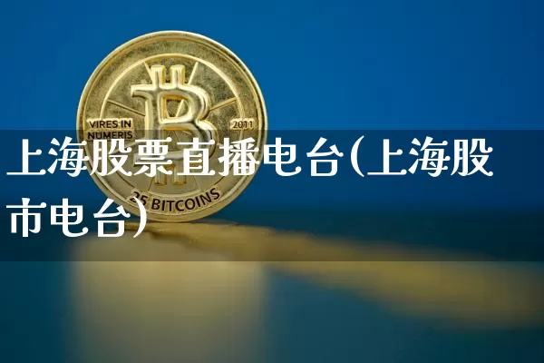 上海股票直播电台(上海股市电台)_https://www.huakunhengjia.com_财经资讯_第1张