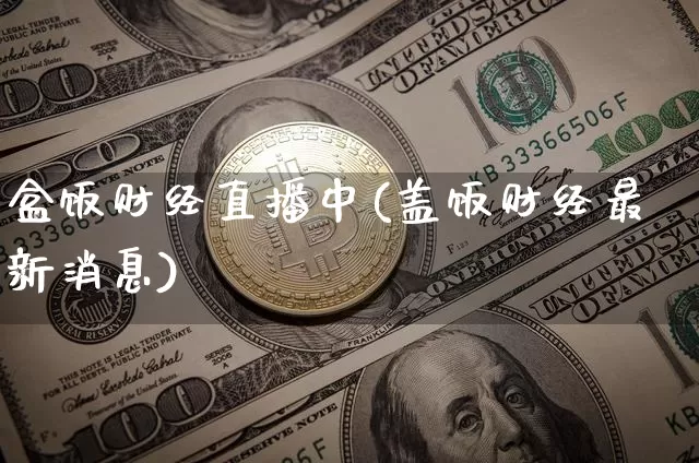 盒饭财经直播中(盖饭财经最新消息)_https://www.huakunhengjia.com_财经资讯_第1张