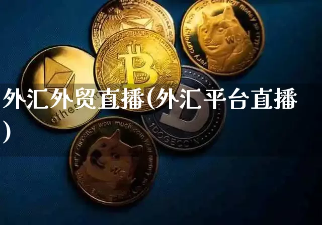 外汇外贸直播(外汇平台直播)_https://www.huakunhengjia.com_金融资讯_第1张
