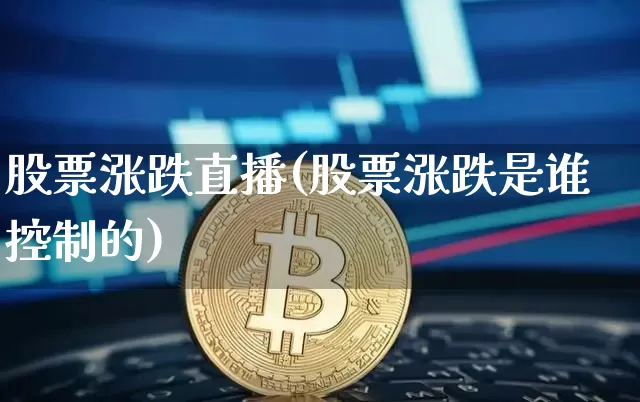 股票涨跌直播(股票涨跌是谁控制的)_https://www.huakunhengjia.com_金融资讯_第1张